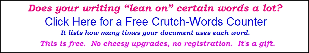 Does your
          writing use certain words too often? Click for Crutch-Words
          Counter. It makes a list of how many times each word is used.